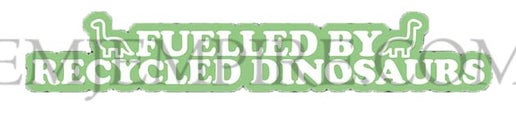 Fuelled by recycled dinosaurs sticker - Waterproof vinyl decal for car, laptop, phone, water bottle