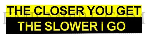 The closer you get the slower I get sticker - Waterproof vinyl decal for car, laptop, phone, water bottle