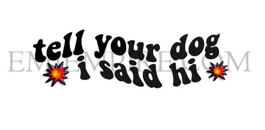Tell your dog I said hi sticker - Waterproof vinyl decal for car, laptop, phone, water bottle